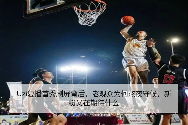 Uzi复播首秀刷屏背后，老观众为何熬夜守候，新粉又在期待什么